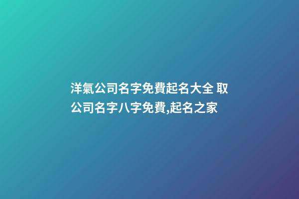 洋氣公司名字免費起名大全 取公司名字八字免費,起名之家-第1張-公司起名-玄機(jī)派